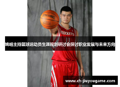姚明主持篮球运动员生涯规划研讨会探讨职业发展与未来方向