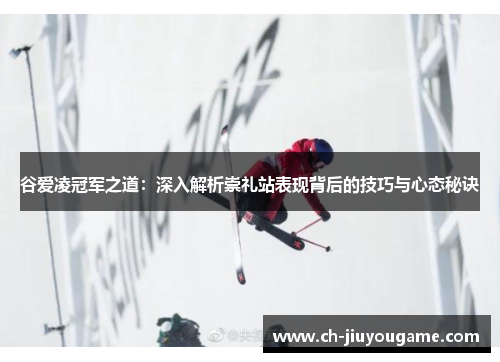 谷爱凌冠军之道：深入解析崇礼站表现背后的技巧与心态秘诀