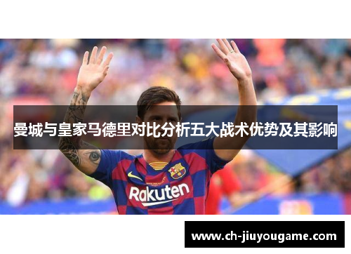 曼城与皇家马德里对比分析五大战术优势及其影响