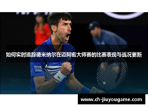 如何实时追踪德米纳尔在迈阿密大师赛的比赛表现与战况更新