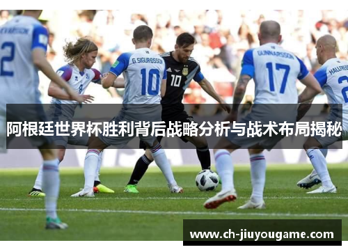 阿根廷世界杯胜利背后战略分析与战术布局揭秘