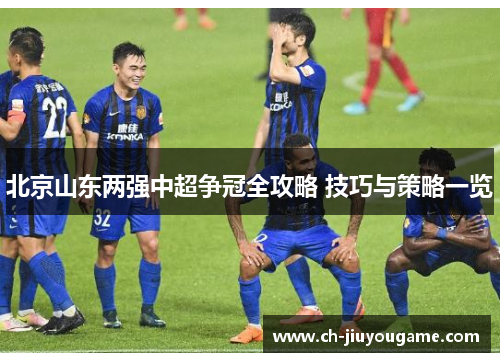 北京山东两强中超争冠全攻略 技巧与策略一览