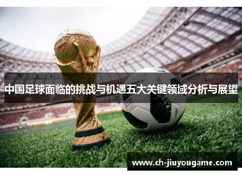 中国足球面临的挑战与机遇五大关键领域分析与展望