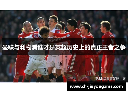 曼联与利物浦谁才是英超历史上的真正王者之争