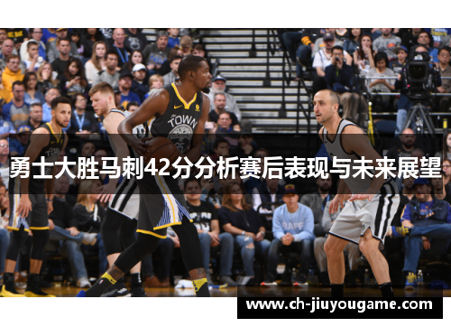 勇士大胜马刺42分分析赛后表现与未来展望
