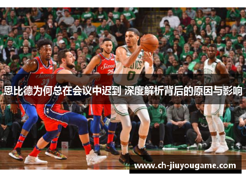 恩比德为何总在会议中迟到 深度解析背后的原因与影响