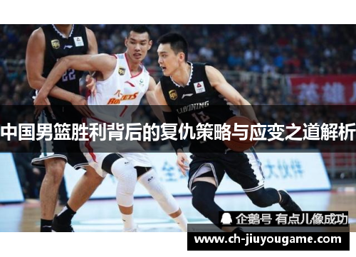 中国男篮胜利背后的复仇策略与应变之道解析