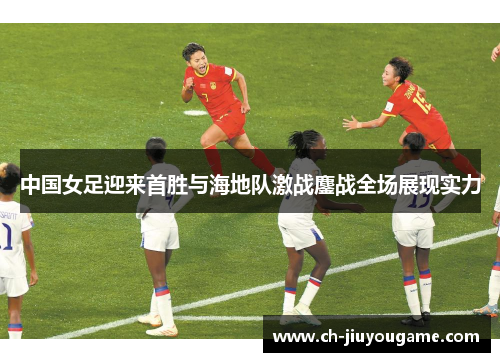 中国女足迎来首胜与海地队激战鏖战全场展现实力