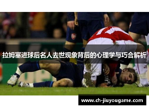拉姆塞进球后名人去世现象背后的心理学与巧合解析