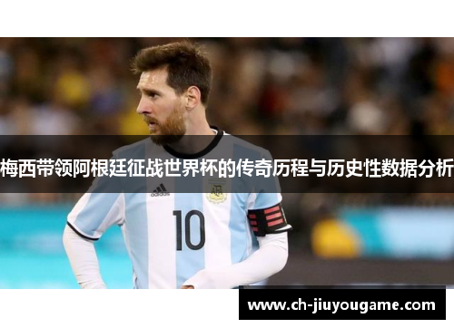 梅西带领阿根廷征战世界杯的传奇历程与历史性数据分析