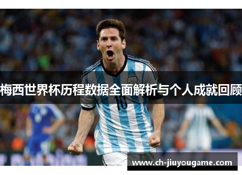 梅西世界杯历程数据全面解析与个人成就回顾