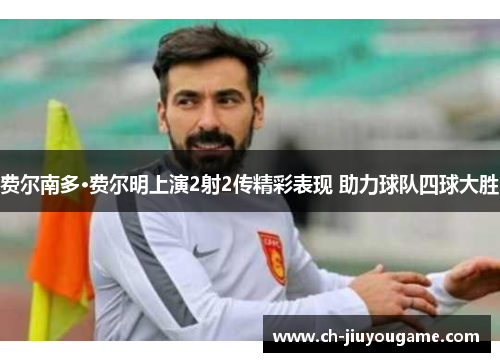 费尔南多·费尔明上演2射2传精彩表现 助力球队四球大胜