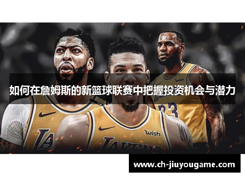 如何在詹姆斯的新篮球联赛中把握投资机会与潜力