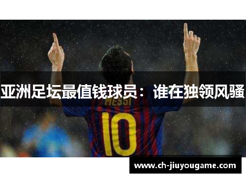 亚洲足坛最值钱球员：谁在独领风骚
