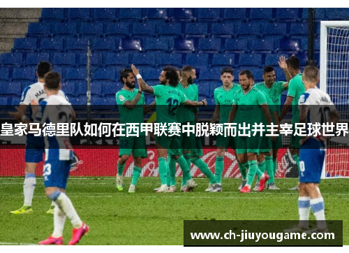 皇家马德里队如何在西甲联赛中脱颖而出并主宰足球世界