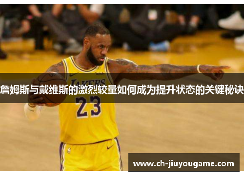 詹姆斯与戴维斯的激烈较量如何成为提升状态的关键秘诀