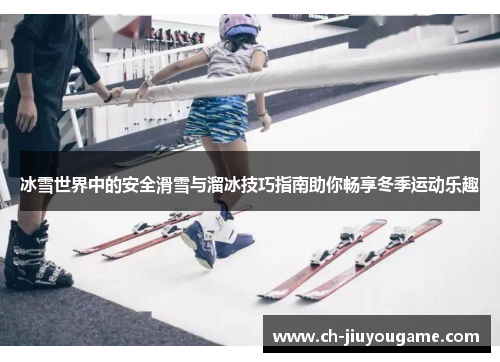冰雪世界中的安全滑雪与溜冰技巧指南助你畅享冬季运动乐趣