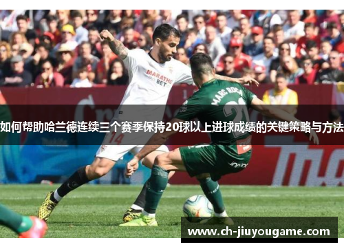 如何帮助哈兰德连续三个赛季保持20球以上进球成绩的关键策略与方法