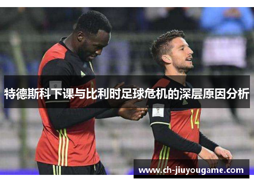 特德斯科下课与比利时足球危机的深层原因分析