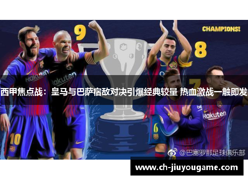 西甲焦点战：皇马与巴萨宿敌对决引爆经典较量 热血激战一触即发