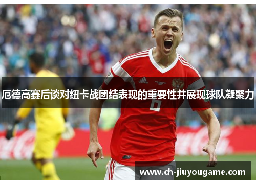 厄德高赛后谈对纽卡战团结表现的重要性并展现球队凝聚力