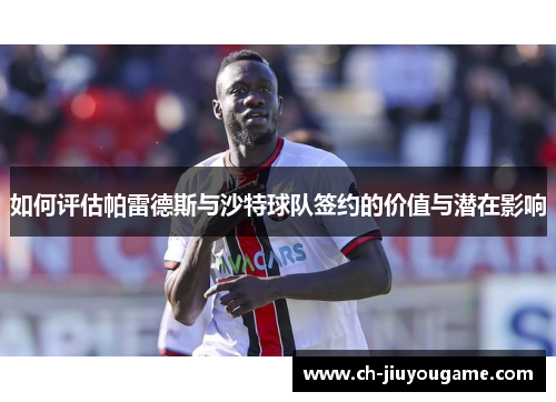如何评估帕雷德斯与沙特球队签约的价值与潜在影响