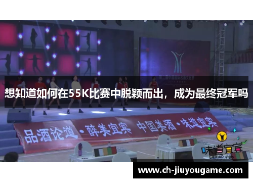 想知道如何在55K比赛中脱颖而出，成为最终冠军吗