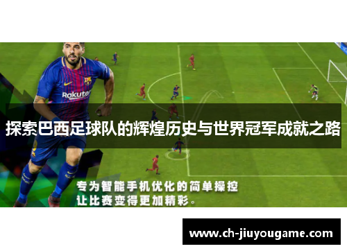 探索巴西足球队的辉煌历史与世界冠军成就之路