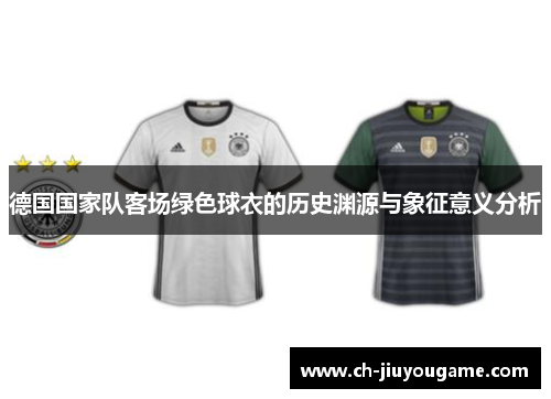 德国国家队客场绿色球衣的历史渊源与象征意义分析
