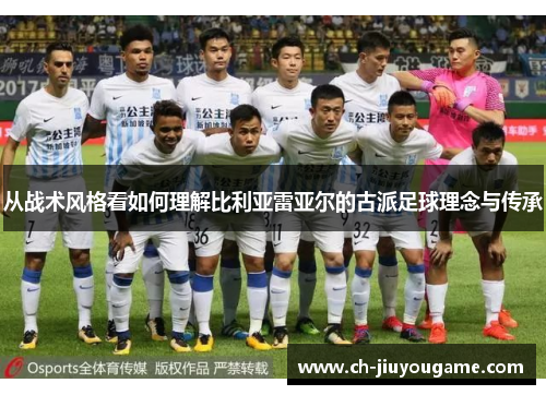 从战术风格看如何理解比利亚雷亚尔的古派足球理念与传承