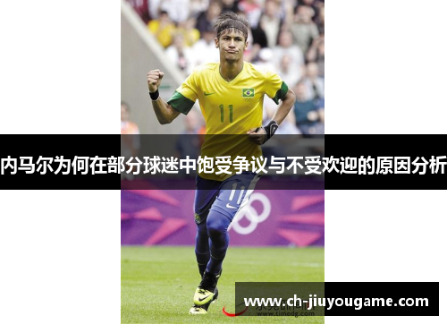 内马尔为何在部分球迷中饱受争议与不受欢迎的原因分析