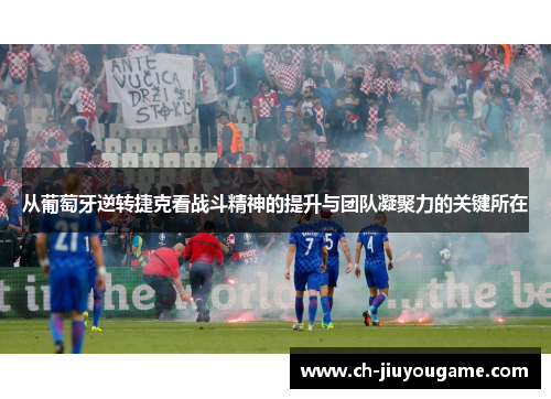 从葡萄牙逆转捷克看战斗精神的提升与团队凝聚力的关键所在