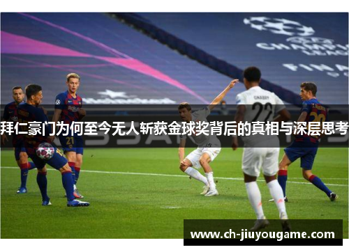 拜仁豪门为何至今无人斩获金球奖背后的真相与深层思考