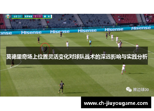 莫德里奇场上位置灵活变化对球队战术的深远影响与实践分析