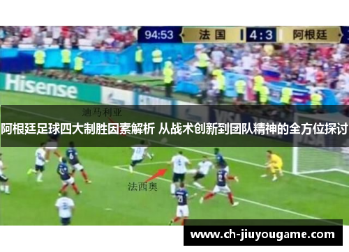 阿根廷足球四大制胜因素解析 从战术创新到团队精神的全方位探讨