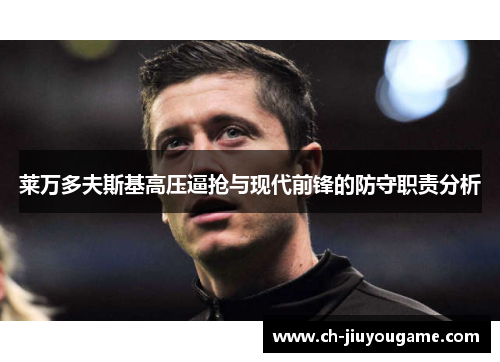 莱万多夫斯基高压逼抢与现代前锋的防守职责分析