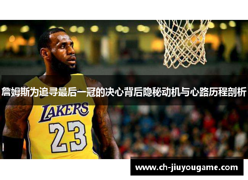 詹姆斯为追寻最后一冠的决心背后隐秘动机与心路历程剖析