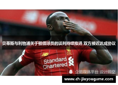 贝蒂斯与利物浦关于租借球员的谈判持续推进 双方接近达成协议