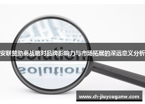 安联赞助商战略对品牌影响力与市场拓展的深远意义分析