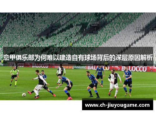 意甲俱乐部为何难以建造自有球场背后的深层原因解析
