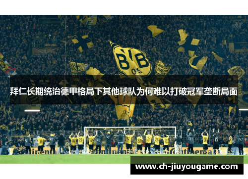 拜仁长期统治德甲格局下其他球队为何难以打破冠军垄断局面