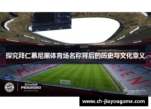 探究拜仁慕尼黑体育场名称背后的历史与文化意义