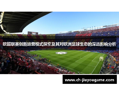 欧超联赛创新运营模式探索及其对欧洲足球生态的深远影响分析